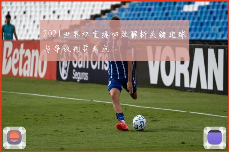 2021世界杯直播回放解析关键进球与争议判罚看点