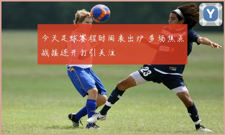 今天足球赛程时间表出炉 多场焦点战接连开打引关注