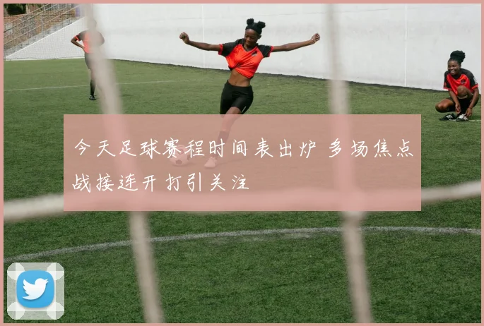 今天足球赛程时间表出炉 多场焦点战接连开打引关注