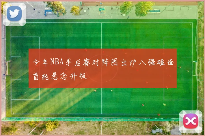 今年NBA季后赛对阵图出炉八强碰面首轮悬念升级