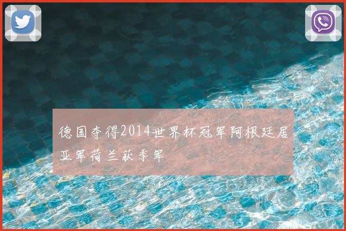 德国夺得2014世界杯冠军阿根廷居亚军荷兰获季军