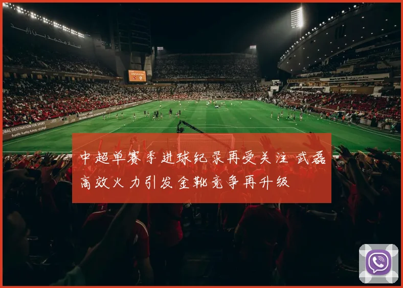 中超单赛季进球纪录再受关注 武磊高效火力引发金靴竞争再升级